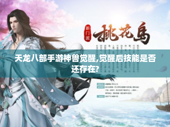 天龙八部手游神兽觉醒,觉醒后技能是否还存在?