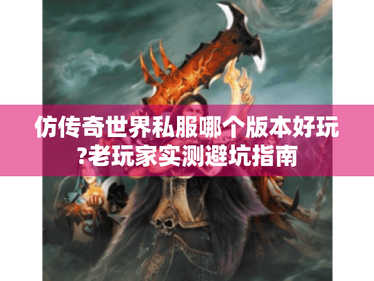 仿传奇世界私服哪个版本好玩?老玩家实测避坑指南 仿传奇世界私服哪个版本好玩?老玩家实测避坑指南