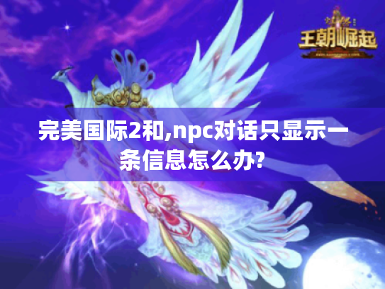 完美国际2和,npc对话只显示一条信息怎么办? 完美国际2和,npc对话只显示一条信息怎么办?