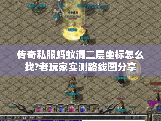 传奇私服蚂蚁洞二层坐标怎么找?老玩家实测路线图分享