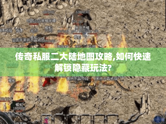 传奇私服二大陆地图攻略,如何快速解锁隐藏玩法? 传奇私服二大陆地图攻略,如何快速解锁隐藏玩法?