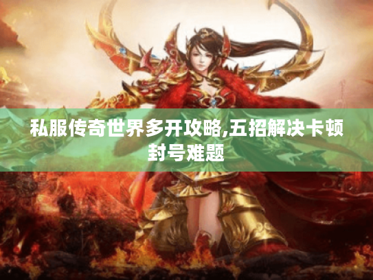 私服传奇世界多开攻略,五招解决卡顿封号难题 私服传奇世界多开攻略,五招解决卡顿封号难题