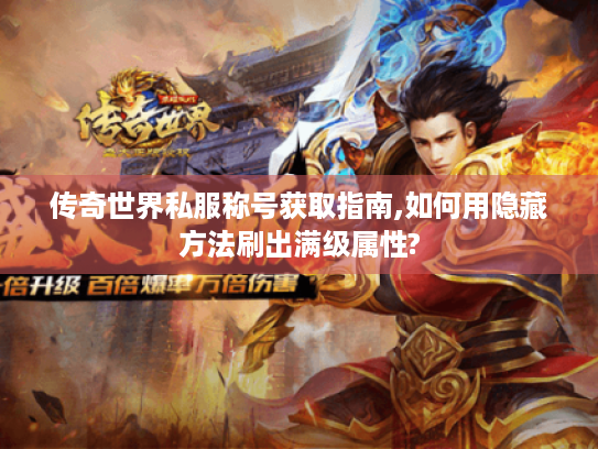 传奇世界私服称号获取指南,如何用隐藏方法刷出满级属性?