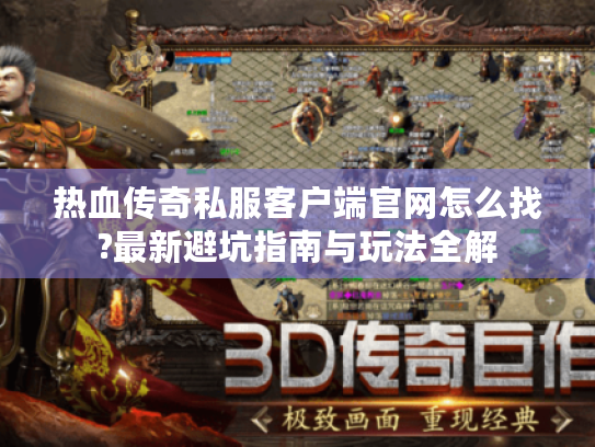 热血传奇私服客户端官网怎么找?最新避坑指南与玩法全解 热血传奇私服客户端官网怎么找?最新避坑指南与玩法全解