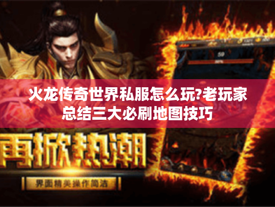 火龙传奇世界私服怎么玩?老玩家总结三大必刷地图技巧 火龙传奇世界私服怎么玩?老玩家总结三大必刷地图技巧