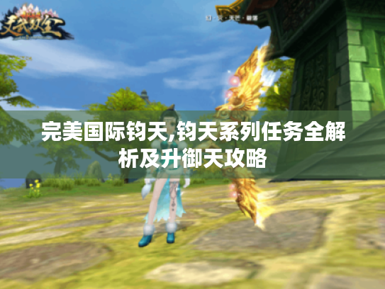 完美国际钧天,钧天系列任务全解析及升御天攻略 完美国际钧天,钧天系列任务全解析及升御天攻略