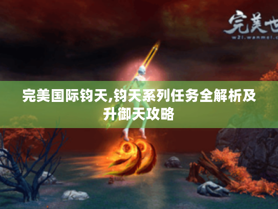 完美国际钧天,钧天系列任务全解析及升御天攻略 完美国际钧天,钧天系列任务全解析及升御天攻略