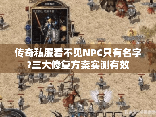 传奇私服看不见NPC只有名字?三大修复方案实测有效 传奇私服看不见NPC只有名字?三大修复方案实测有效