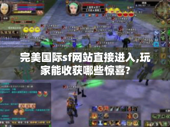 完美国际sf网站直接进入,玩家能收获哪些惊喜? 完美国际sf网站直接进入,玩家能收获哪些惊喜?