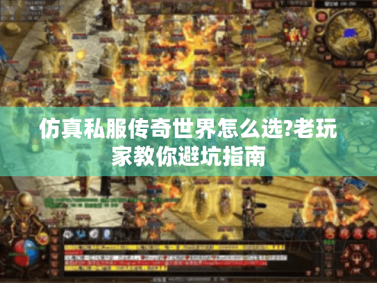 仿真私服传奇世界怎么选?老玩家教你避坑指南