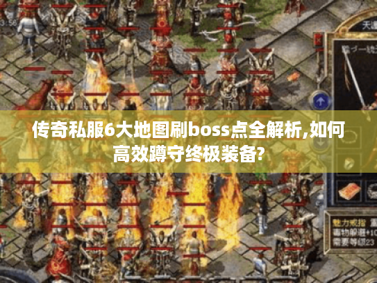 传奇私服6大地图刷boss点全解析,如何高效蹲守终极装备? 传奇私服6大地图刷boss点全解析,如何高效蹲守终极装备?