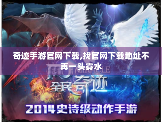 奇迹手游官网下载,找官网下载地址不再一头雾水 奇迹手游官网下载,找官网下载地址不再一头雾水