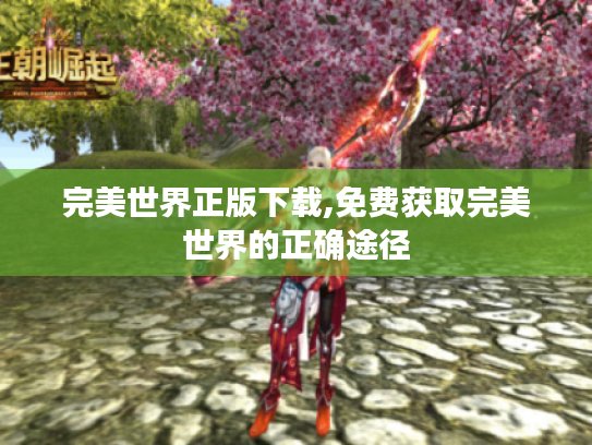 完美世界正版下载,免费获取完美世界的正确途径 完美世界正版下载,免费获取完美世界的正确途径