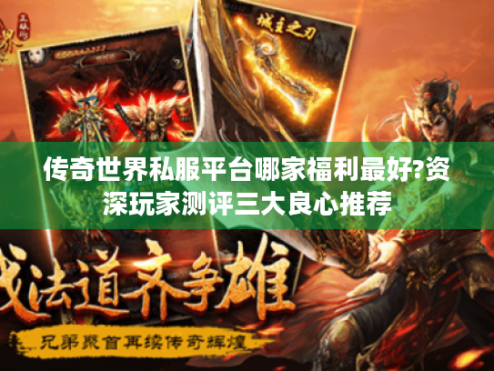 传奇世界私服平台哪家福利最好?资深玩家测评三大良心推荐 传奇世界私服平台哪家福利最好?资深玩家测评三大良心推荐