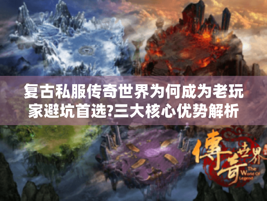 复古私服传奇世界为何成为老玩家避坑首选?三大核心优势解析 复古私服传奇世界为何成为老玩家避坑首选?三大核心优势解析