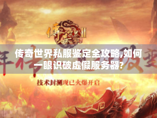 传奇世界私服鉴定全攻略,如何一眼识破虚假服务器? 传奇世界私服鉴定全攻略,如何一眼识破虚假服务器?