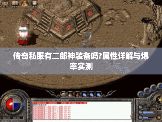 传奇私服有二郎神装备吗?属性详解与爆率实测 传奇私服有二郎神装备吗?属性详解与爆率实测