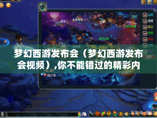 梦幻西游发布会(梦幻西游发布会视频),你不能错过的精彩内容! 梦幻西游发布会(梦幻西游发布会视频),你不能错过的精彩内容!