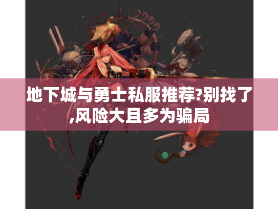 地下城与勇士私服推荐?别找了,风险大且多为骗局 地下城与勇士私服推荐?别找了,风险大且多为骗局