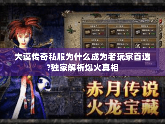 大漠传奇私服为什么成为老玩家首选?独家解析爆火真相 大漠传奇私服为什么成为老玩家首选?独家解析爆火真相