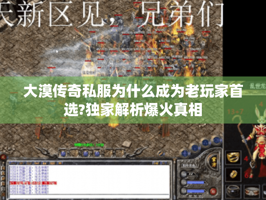 大漠传奇私服为什么成为老玩家首选?独家解析爆火真相 大漠传奇私服为什么成为老玩家首选?独家解析爆火真相