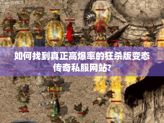 如何找到真正高爆率的狂杀版变态传奇私服网站? 如何找到真正高爆率的狂杀版变态传奇私服网站?