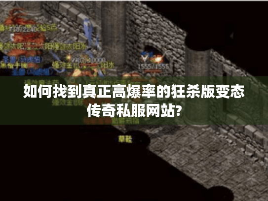 如何找到真正高爆率的狂杀版变态传奇私服网站? 如何找到真正高爆率的狂杀版变态传奇私服网站?