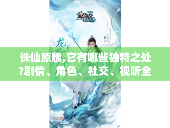 诛仙原版,它有哪些独特之处?剧情、角色、社交、视听全方位揭秘 诛仙原版,它有哪些独特之处?剧情、角色、社交、视听全方位揭秘