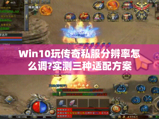Win10玩传奇私服分辨率怎么调?实测三种适配方案 Win10玩传奇私服分辨率怎么调?实测三种适配方案