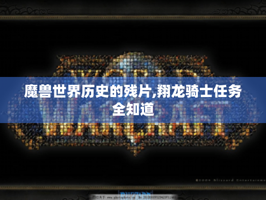 魔兽世界历史的残片,翔龙骑士任务全知道 魔兽世界历史的残片,翔龙骑士任务全知道