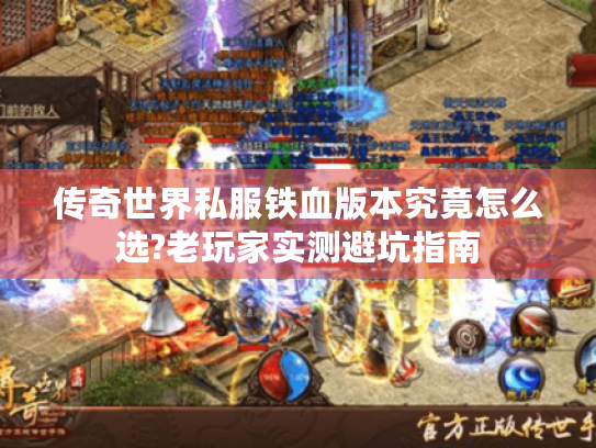 传奇世界私服铁血版本究竟怎么选?老玩家实测避坑指南 传奇世界私服铁血版本究竟怎么选?老玩家实测避坑指南