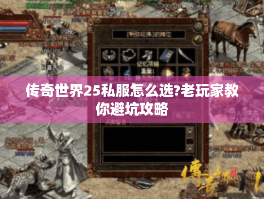 传奇世界25私服怎么选?老玩家教你避坑攻略