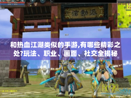 和热血江湖类似的手游,有哪些精彩之处?玩法、职业、画面、社交全揭秘 和热血江湖类似的手游,有哪些精彩之处?玩法、职业、画面、社交全揭秘