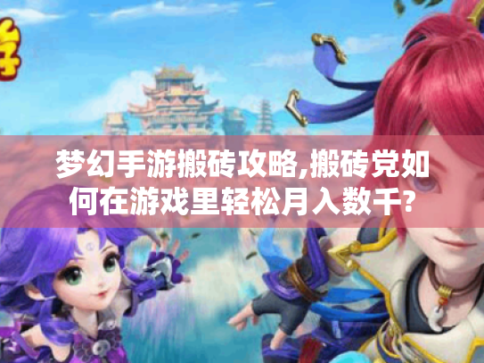 梦幻手游搬砖攻略,搬砖党如何在游戏里轻松月入数千? 梦幻手游搬砖攻略,搬砖党如何在游戏里轻松月入数千?