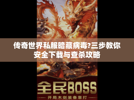 传奇世界私服暗藏病毒?三步教你安全下载与查杀攻略
