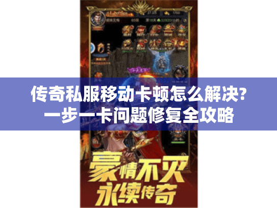 传奇私服移动卡顿怎么解决?一步一卡问题修复全攻略 传奇私服移动卡顿怎么解决?一步一卡问题修复全攻略