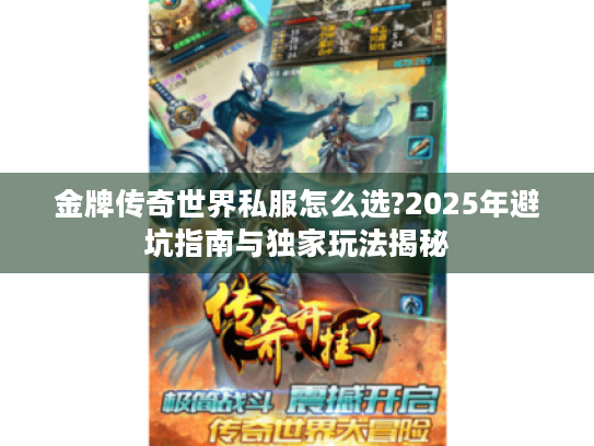 金牌传奇世界私服怎么选?2025年避坑指南与独家玩法揭秘 金牌传奇世界私服怎么选?2025年避坑指南与独家玩法揭秘
