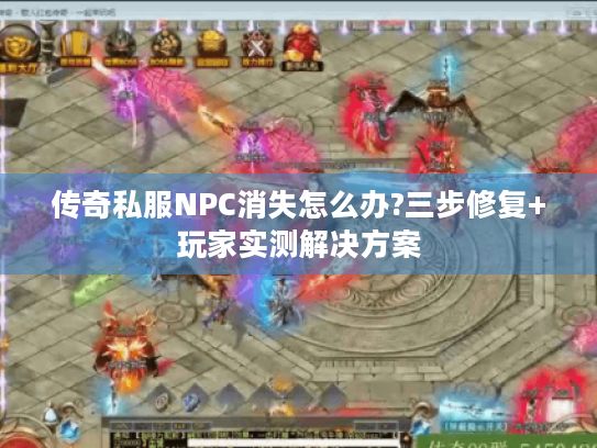 传奇私服NPC消失怎么办?三步修复+玩家实测解决方案 传奇私服NPC消失怎么办?三步修复+玩家实测解决方案