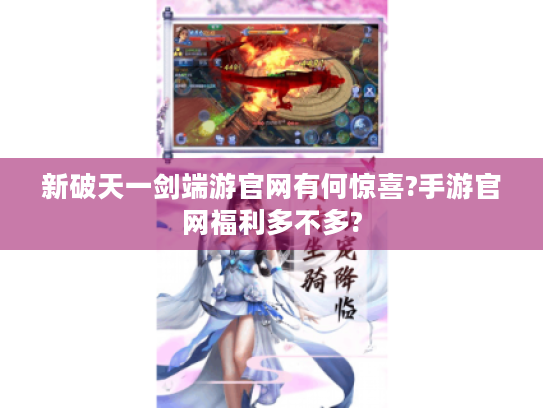 新破天一剑端游官网有何惊喜?手游官网福利多不多? 新破天一剑端游官网有何惊喜?手游官网福利多不多?
