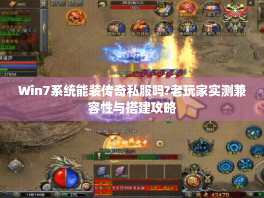 Win7系统能装传奇私服吗?老玩家实测兼容性与搭建攻略 Win7系统能装传奇私服吗?老玩家实测兼容性与搭建攻略