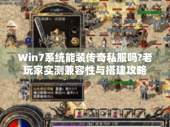 Win7系统能装传奇私服吗?老玩家实测兼容性与搭建攻略 Win7系统能装传奇私服吗?老玩家实测兼容性与搭建攻略