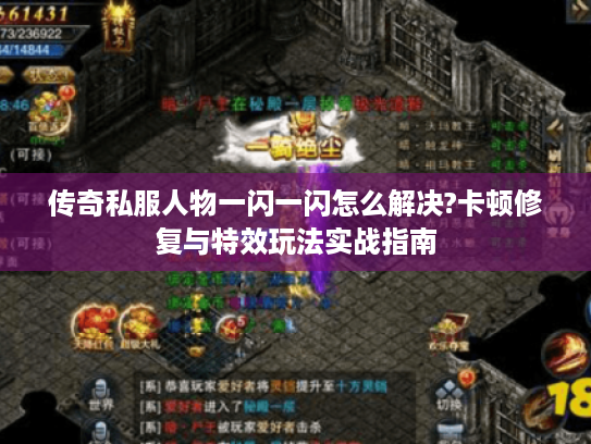 传奇私服人物一闪一闪怎么解决?卡顿修复与特效玩法实战指南