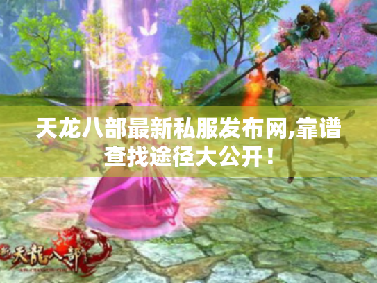 天龙八部最新私服发布网,靠谱查找途径大公开! 天龙八部最新私服发布网,靠谱查找途径大公开!