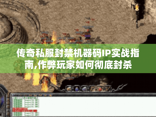 传奇私服封禁机器码IP实战指南,作弊玩家如何彻底封杀