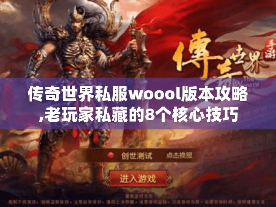 传奇世界私服woool版本攻略,老玩家私藏的8个核心技巧 传奇世界私服woool版本攻略,老玩家私藏的8个核心技巧