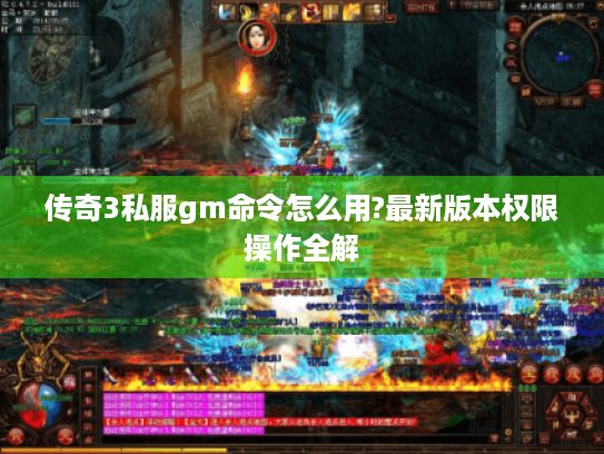 传奇3私服gm命令怎么用?最新版本权限操作全解
