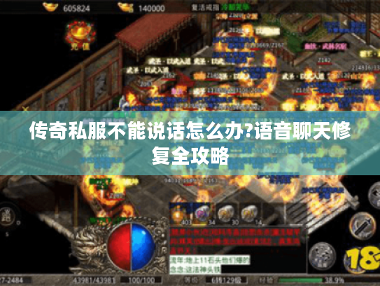 传奇私服不能说话怎么办?语音聊天修复全攻略 传奇私服不能说话怎么办?语音聊天修复全攻略