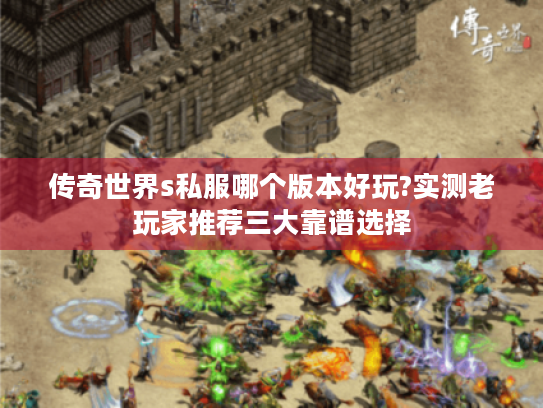 传奇世界s私服哪个版本好玩?实测老玩家推荐三大靠谱选择 传奇世界s私服哪个版本好玩?实测老玩家推荐三大靠谱选择