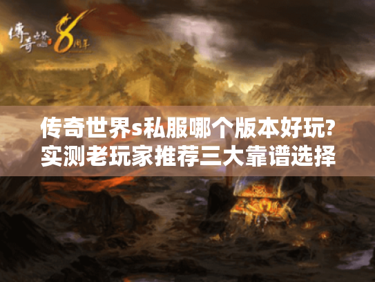 传奇世界s私服哪个版本好玩?实测老玩家推荐三大靠谱选择 传奇世界s私服哪个版本好玩?实测老玩家推荐三大靠谱选择