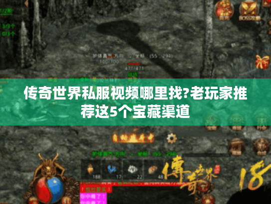 传奇世界私服视频哪里找?老玩家推荐这5个宝藏渠道 传奇世界私服视频哪里找?老玩家推荐这5个宝藏渠道